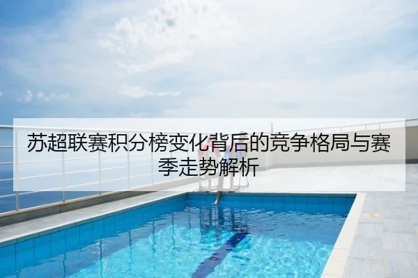 苏超联赛积分榜变化背后的竞争格局与赛季走势解析