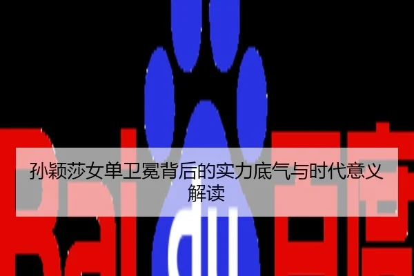 孙颖莎女单卫冕背后的实力底气与时代意义解读