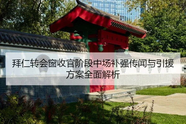 拜仁转会窗收官阶段中场补强传闻与引援方案全面解析