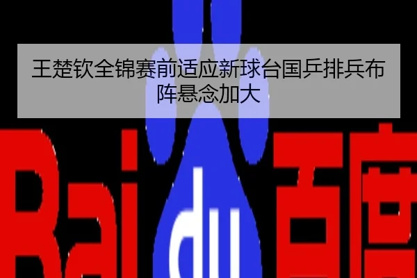 王楚钦全锦赛前适应新球台国乒排兵布阵悬念加大